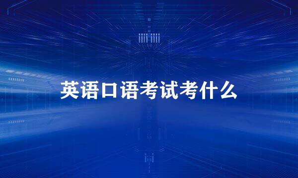 英语口语考试考什么
