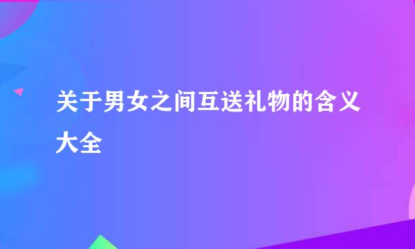 关于男女之间互送礼物的含义大全