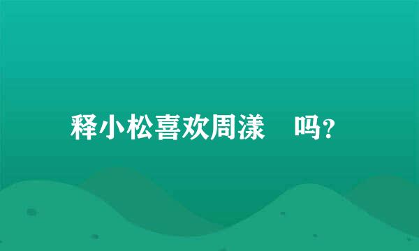 释小松喜欢周漾玥吗？
