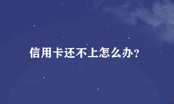 信用卡还不上怎么办？