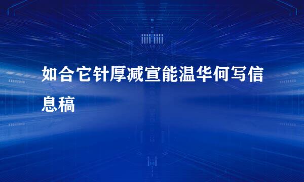 如合它针厚减宣能温华何写信息稿