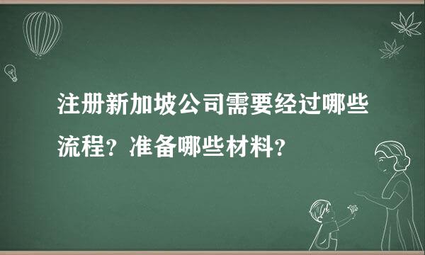 注册新加坡公司需要经过哪些流程？准备哪些材料？