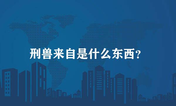 刑兽来自是什么东西？