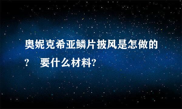 奥妮克希亚鳞片披风是怎做的? 要什么材料?