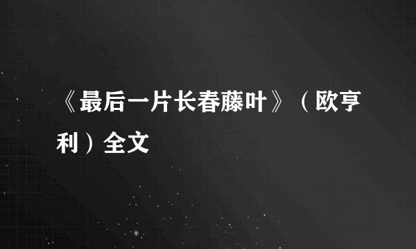 《最后一片长春藤叶》（欧亨利）全文