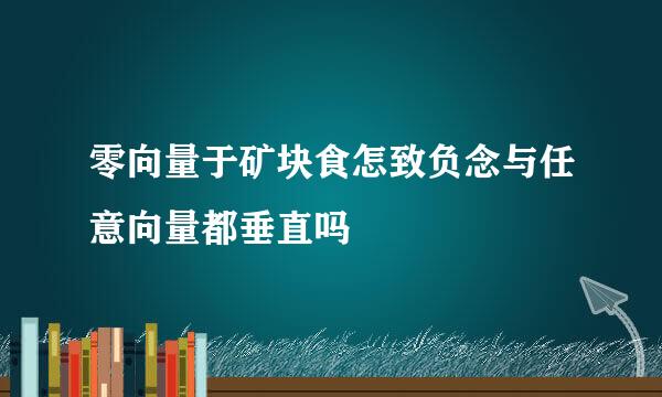 零向量于矿块食怎致负念与任意向量都垂直吗