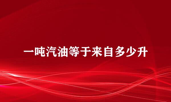一吨汽油等于来自多少升