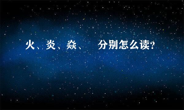 火、炎、焱、燚分别怎么读？