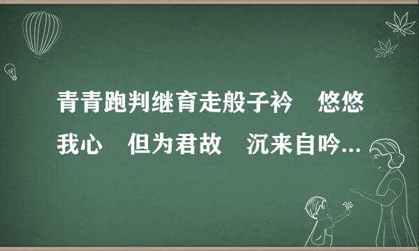 青青跑判继育走般子衿 悠悠我心 但为君故 沉来自吟至今什么意思