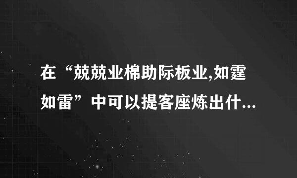 在“兢兢业棉助际板业,如霆如雷”中可以提客座炼出什么成语？