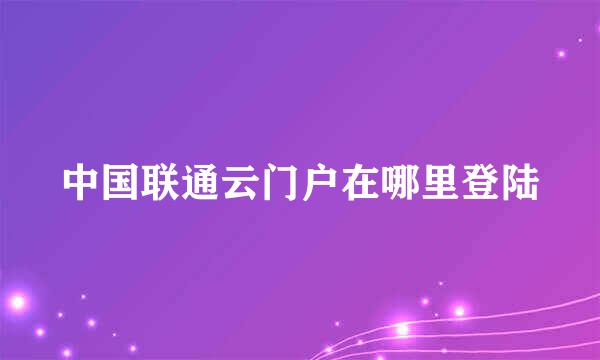 中国联通云门户在哪里登陆