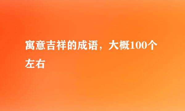 寓意吉祥的成语，大概100个左右