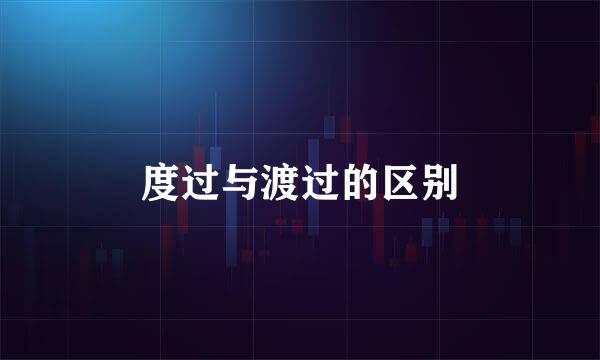 度过与渡过的区别