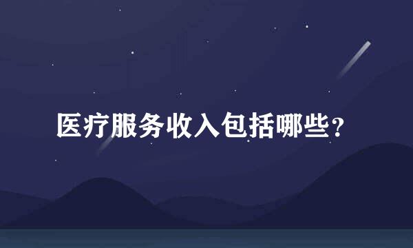 医疗服务收入包括哪些？