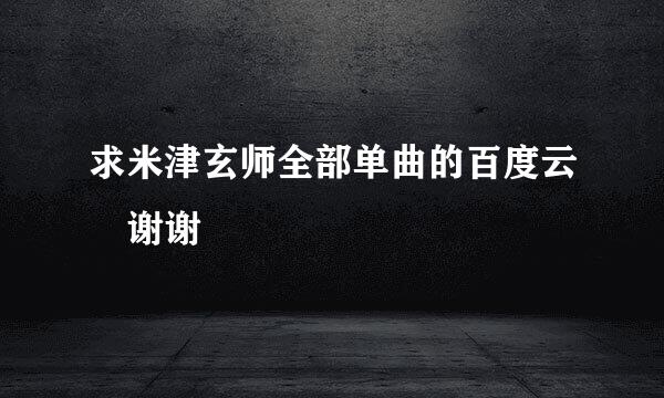 求米津玄师全部单曲的百度云 谢谢