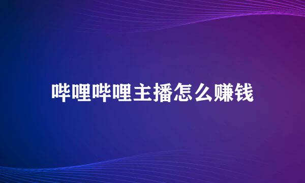 哔哩哔哩主播怎么赚钱