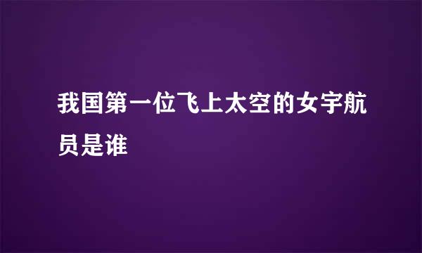 我国第一位飞上太空的女宇航员是谁
