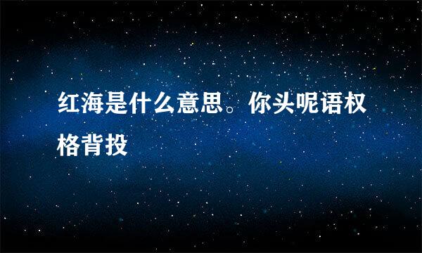 红海是什么意思。你头呢语权格背投
