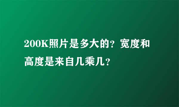 200K照片是多大的？宽度和高度是来自几乘几？