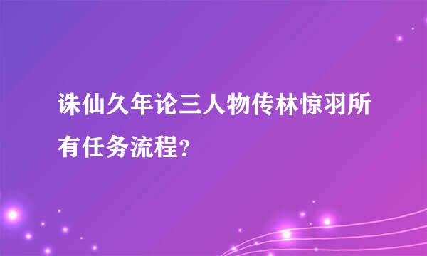 诛仙久年论三人物传林惊羽所有任务流程？