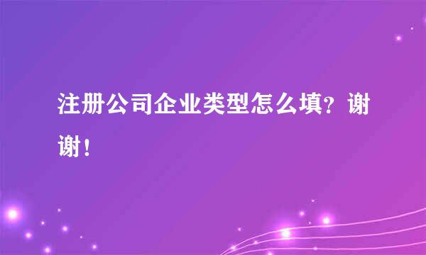 注册公司企业类型怎么填？谢谢！