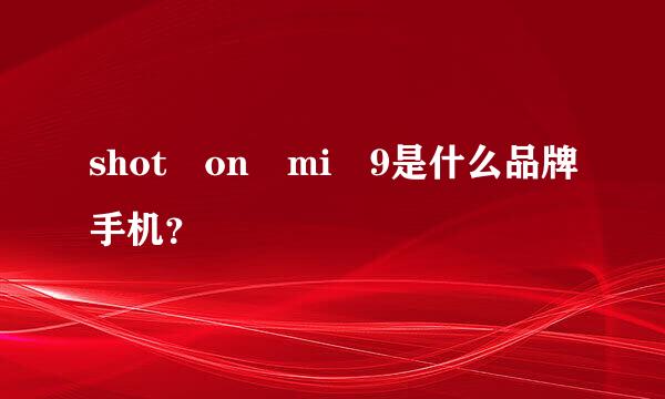 shot on mi 9是什么品牌手机？