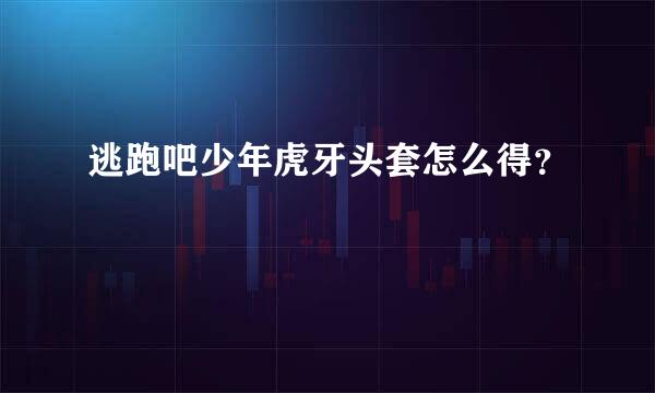 逃跑吧少年虎牙头套怎么得？