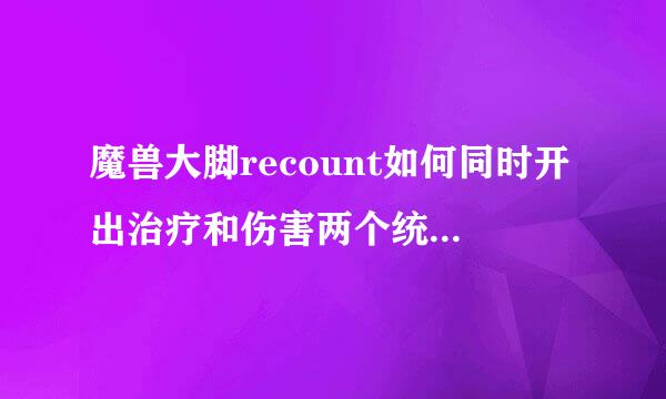 魔兽大脚recount如何同时开出治疗和伤害两个统计面板？来自