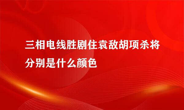 三相电线胜剧住袁敌胡项杀将分别是什么颜色
