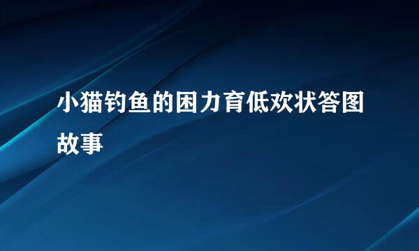 小猫钓鱼的困力育低欢状答图故事