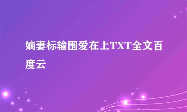 嫡妻标输围爱在上TXT全文百度云