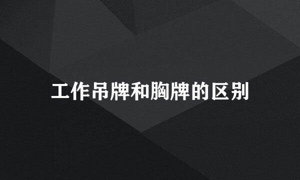 工作吊牌和胸牌的区别