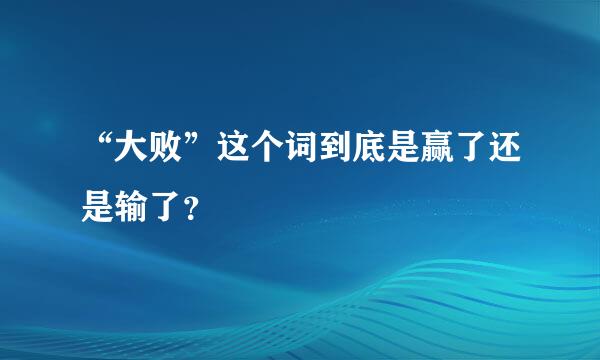“大败”这个词到底是赢了还是输了？