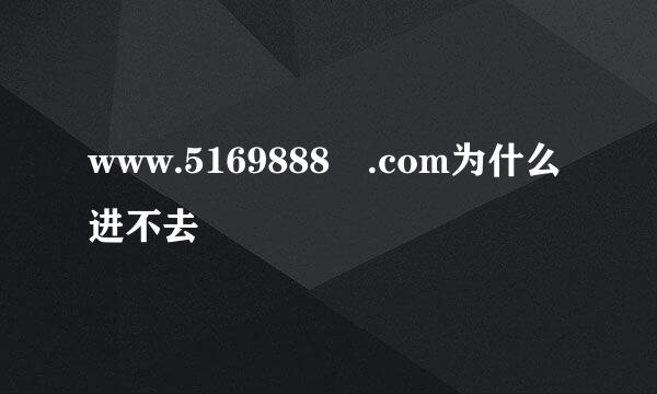www.5169888 .com为什么进不去
