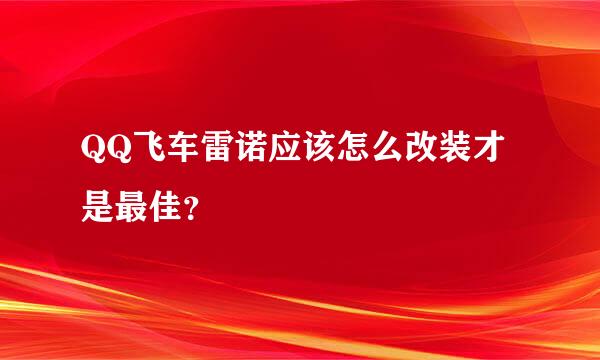 QQ飞车雷诺应该怎么改装才是最佳？