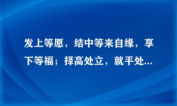 发上等愿，结中等来自缘，享下等福；择高处立，就平处坐，向宽处行。”是什么意思？植