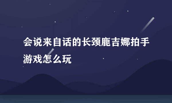 会说来自话的长颈鹿吉娜拍手游戏怎么玩