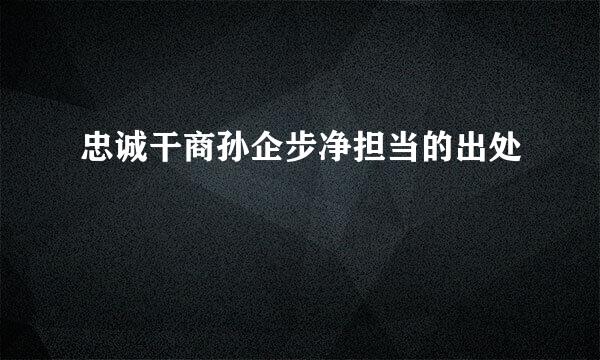 忠诚干商孙企步净担当的出处