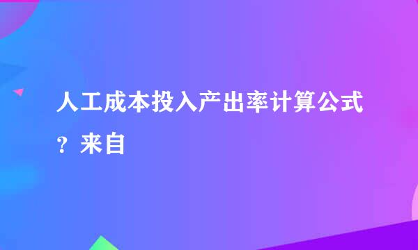 人工成本投入产出率计算公式？来自