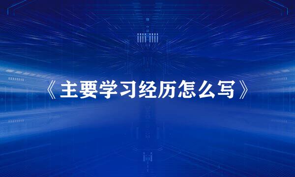 《主要学习经历怎么写》