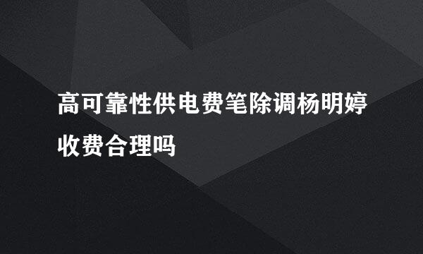 高可靠性供电费笔除调杨明婷收费合理吗