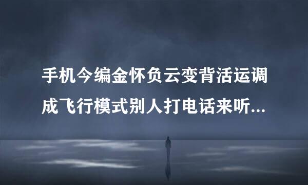 手机今编金怀负云变背活运调成飞行模式别人打电话来听到的是什么
