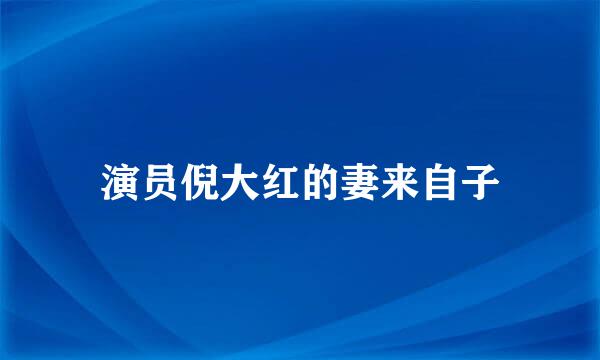 演员倪大红的妻来自子