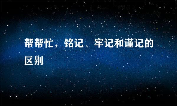 帮帮忙，铭记、牢记和谨记的区别