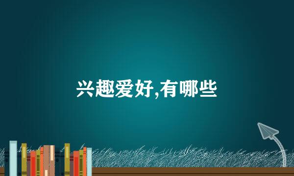 兴趣爱好,有哪些