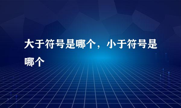 大于符号是哪个，小于符号是哪个