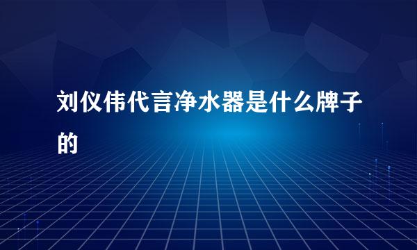 刘仪伟代言净水器是什么牌子的
