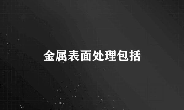 金属表面处理包括