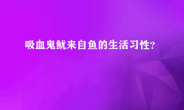 吸血鬼鱿来自鱼的生活习性？