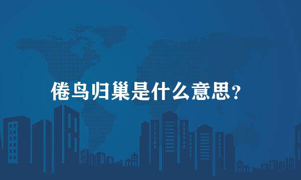 倦鸟归巢是什么意思？